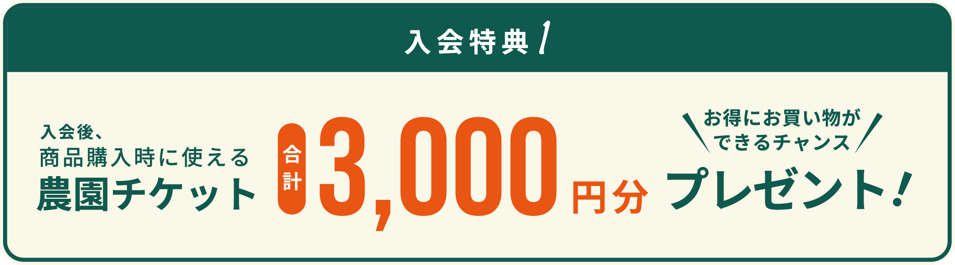 入会特典1　入会後、商品購入時に使える農園チケット合計3,000円分プレゼント