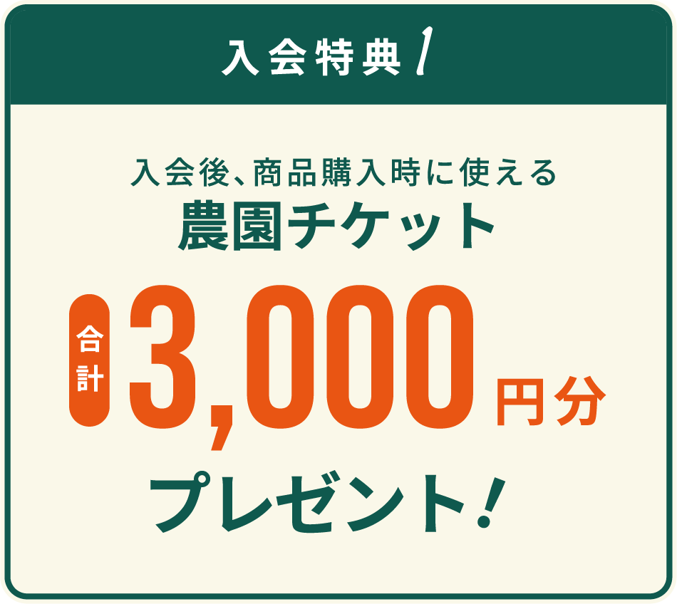 入会特典1　入会後、商品購入時に使える農園チケット合計3,000円分プレゼント