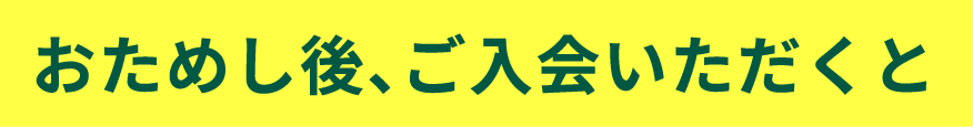 おためし後、ご入会いただくと