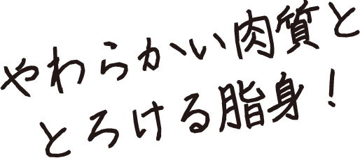 やわらかい肉質ととろける脂身！