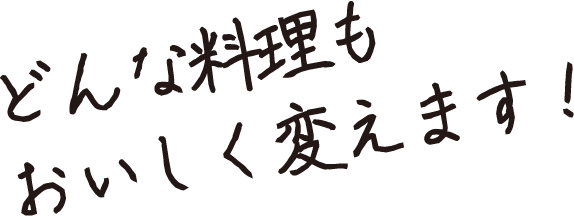 どんな料理もおいしく変えます！